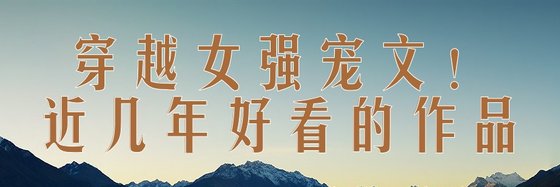穿越女强宠文！近几年好看的作品